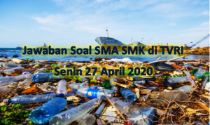 Jawaban soal SMA SMK dan sederajat mengenai Ancaman Sampah Plastik dan Pengelolaannya yang tayang di TVRI pada Senin 27 April 2020